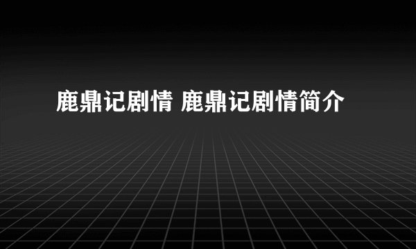 鹿鼎记剧情 鹿鼎记剧情简介