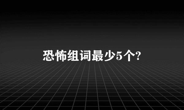 恐怖组词最少5个?