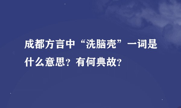 成都方言中“洗脑壳”一词是什么意思？有何典故？