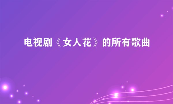 电视剧《女人花》的所有歌曲