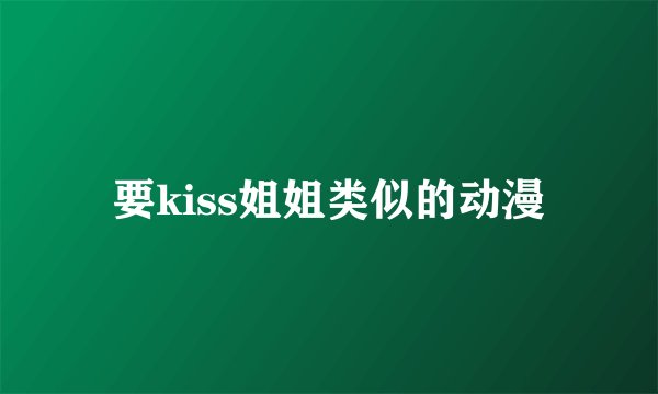 要kiss姐姐类似的动漫