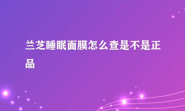 兰芝睡眠面膜怎么查是不是正品