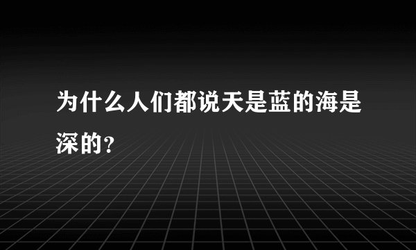 为什么人们都说天是蓝的海是深的？