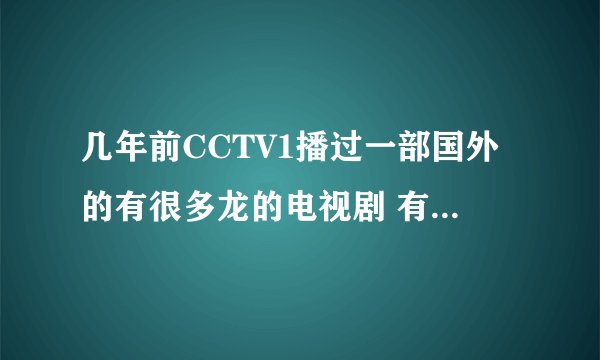 几年前CCTV1播过一部国外的有很多龙的电视剧 有两个男主人公无意间闯入了一个世界 里面的人与龙共同生活