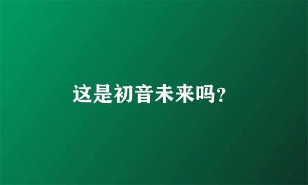 这是初音未来吗？