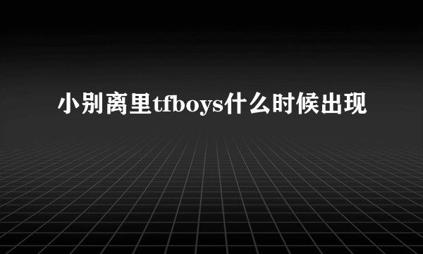 小别离里tfboys什么时候出现