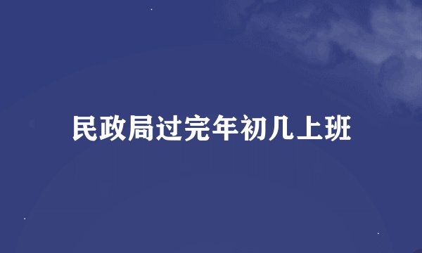 民政局过完年初几上班