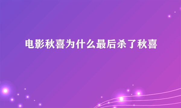 电影秋喜为什么最后杀了秋喜