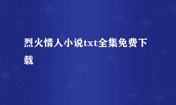 烈火情人小说txt全集免费下载