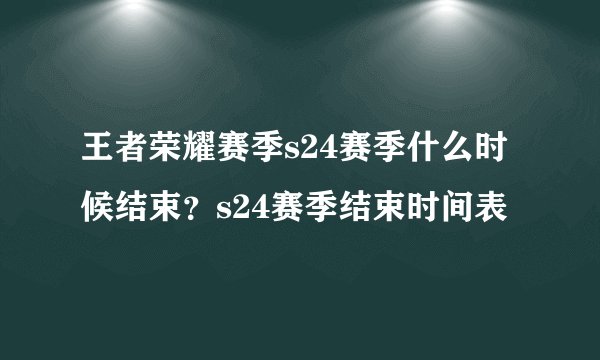 王者荣耀赛季s24赛季什么时候结束？s24赛季结束时间表