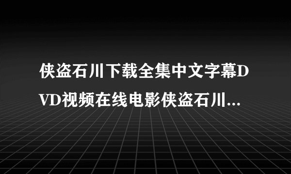 侠盗石川下载全集中文字幕DVD视频在线电影侠盗石川全集高清QVOD观看迅雷下载