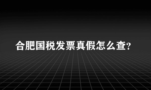合肥国税发票真假怎么查？
