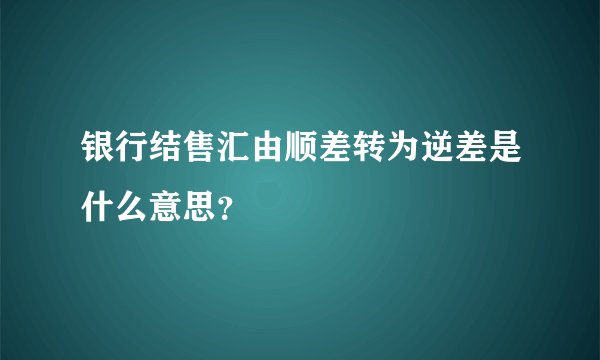 银行结售汇由顺差转为逆差是什么意思？