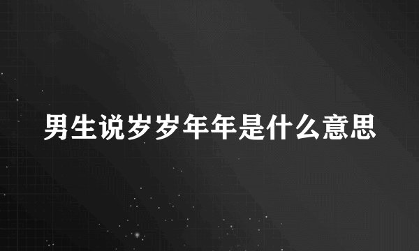男生说岁岁年年是什么意思