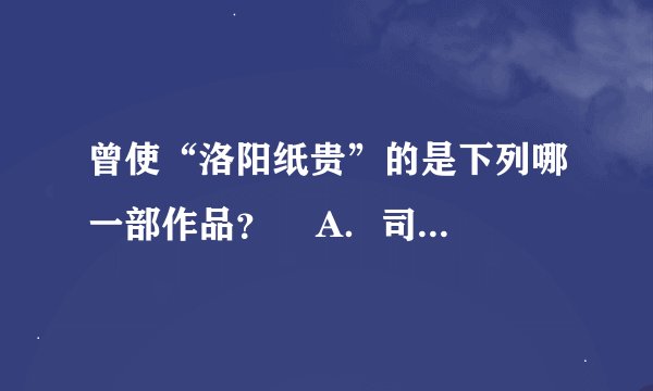 曾使“洛阳纸贵”的是下列哪一部作品？    A．司马相如《子虚赋》  B．曹植《洛神赋》    C．左思《三都
