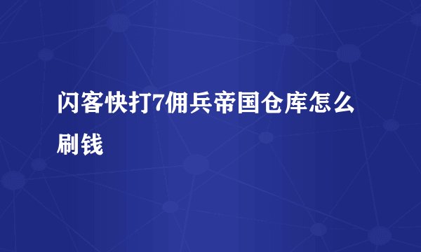 闪客快打7佣兵帝国仓库怎么刷钱