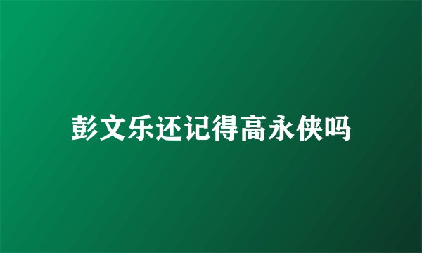 彭文乐还记得高永侠吗