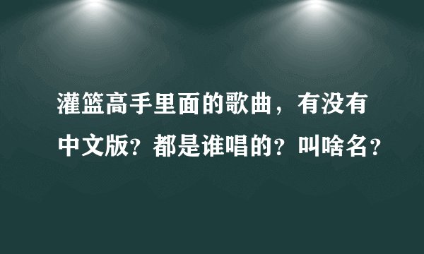 灌篮高手里面的歌曲，有没有中文版？都是谁唱的？叫啥名？