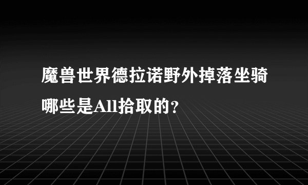 魔兽世界德拉诺野外掉落坐骑哪些是All拾取的？