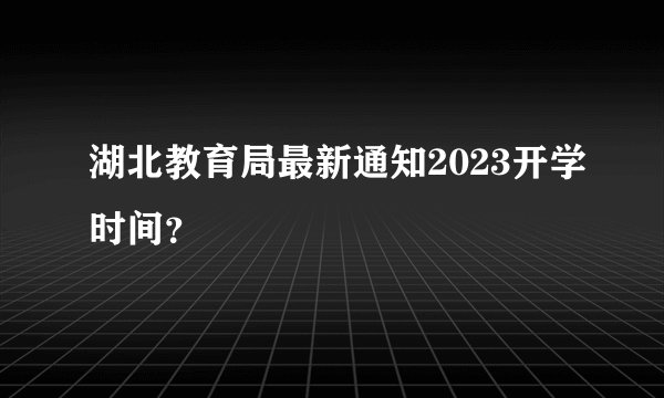 湖北教育局最新通知2023开学时间？