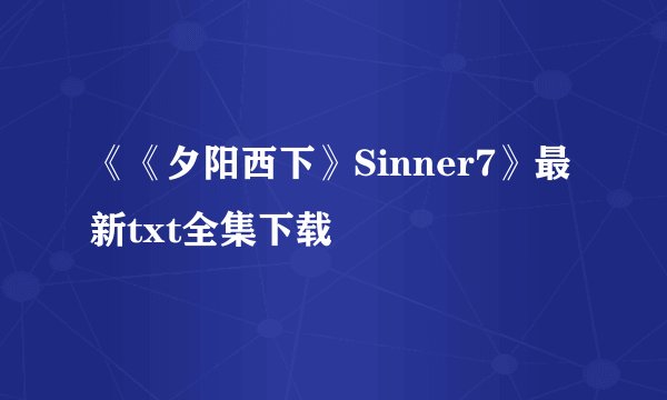 《《夕阳西下》Sinner7》最新txt全集下载