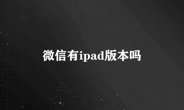 微信有ipad版本吗