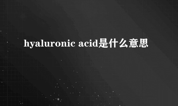 hyaluronic acid是什么意思