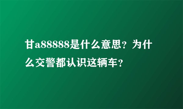 甘a88888是什么意思？为什么交警都认识这辆车？