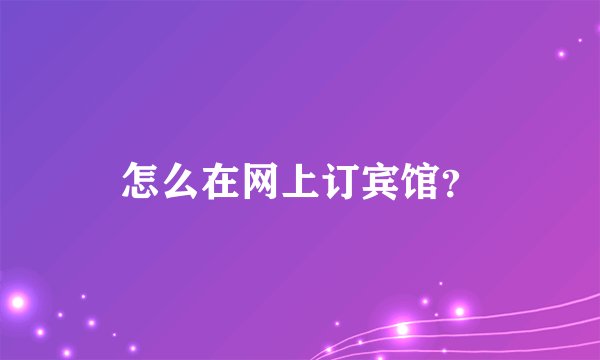 怎么在网上订宾馆？