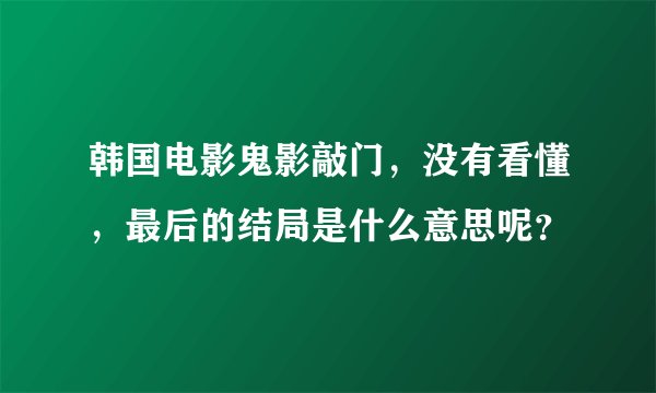 韩国电影鬼影敲门，没有看懂，最后的结局是什么意思呢？