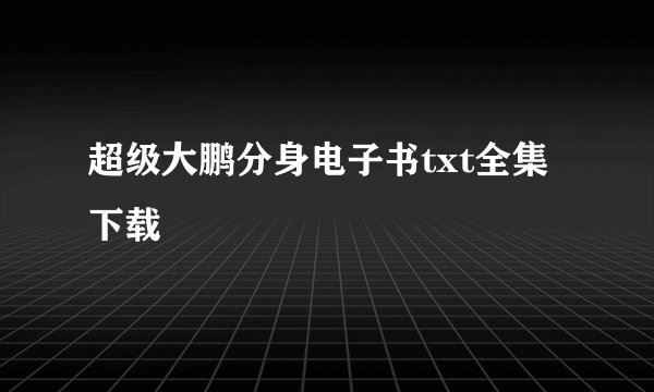超级大鹏分身电子书txt全集下载
