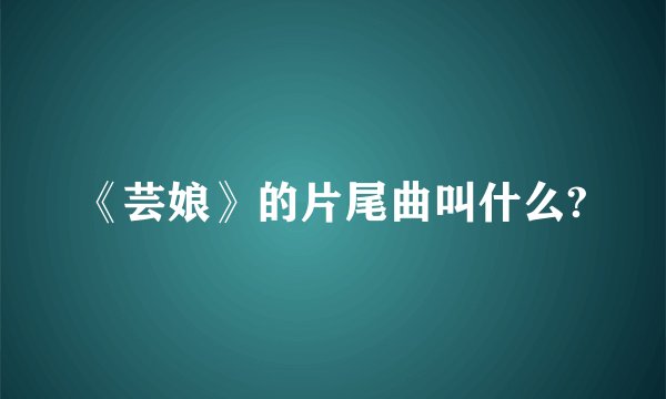 《芸娘》的片尾曲叫什么?