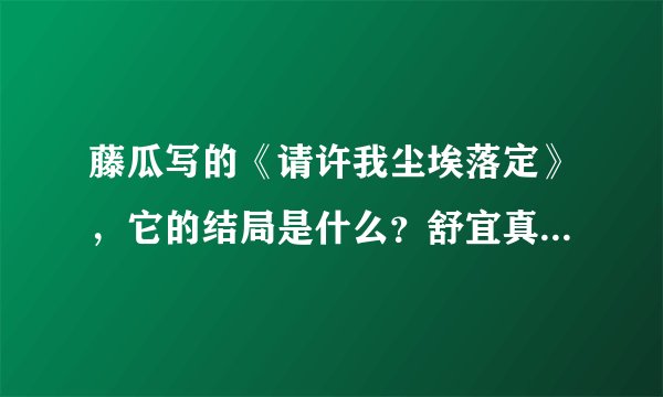 藤瓜写的《请许我尘埃落定》，它的结局是什么？舒宜真的死了吗