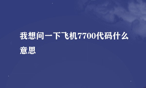 我想问一下飞机7700代码什么意思