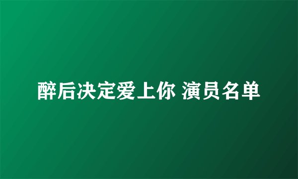 醉后决定爱上你 演员名单