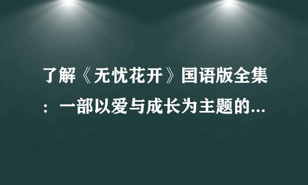 了解《无忧花开》国语版全集：一部以爱与成长为主题的青春励志电视剧