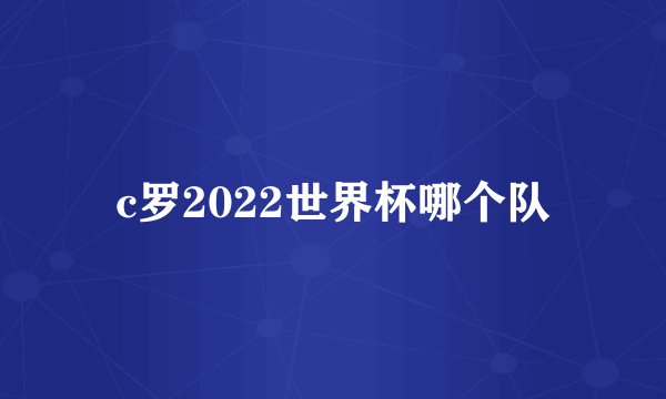 c罗2022世界杯哪个队