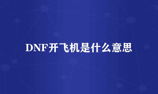 DNF开飞机是什么意思