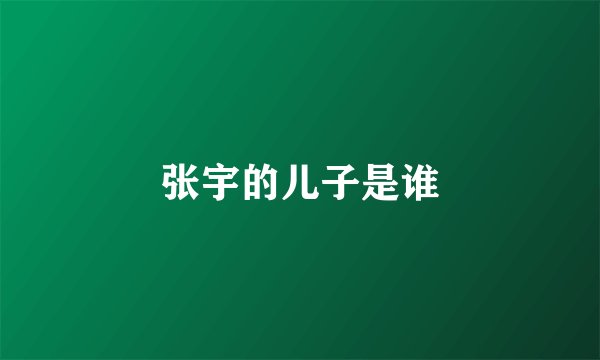 张宇的儿子是谁