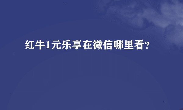 红牛1元乐享在微信哪里看？
