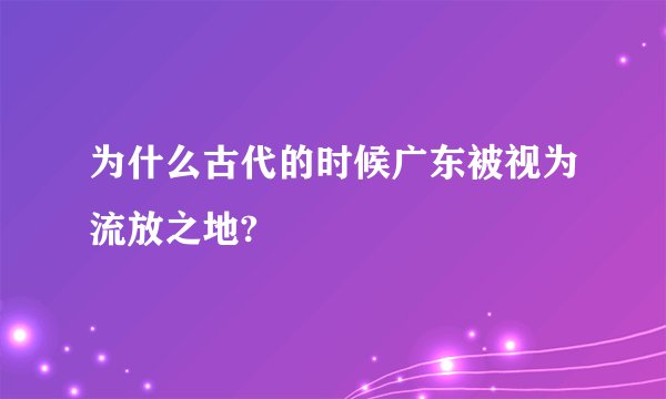 为什么古代的时候广东被视为流放之地?