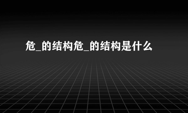 危_的结构危_的结构是什么