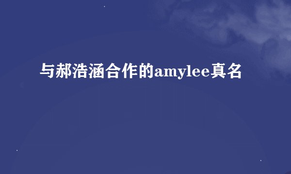 与郝浩涵合作的amylee真名