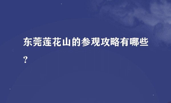 东莞莲花山的参观攻略有哪些？
