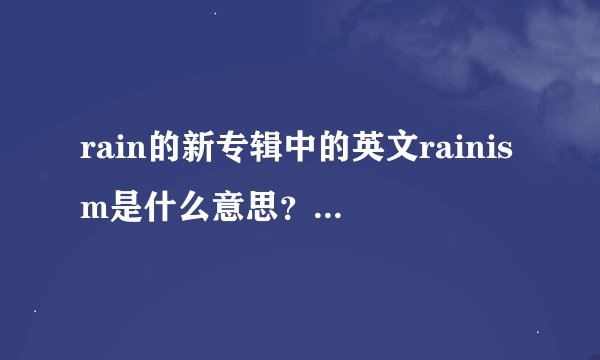 rain的新专辑中的英文rainism是什么意思？ 风格又是什么？