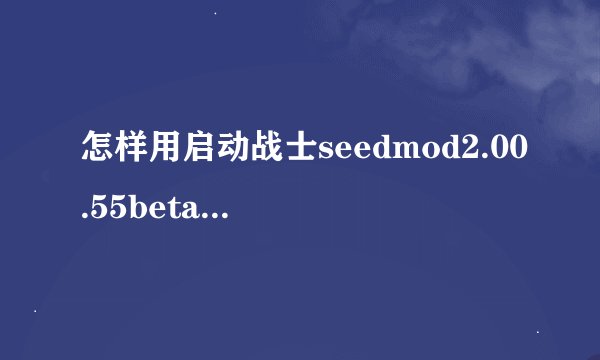 怎样用启动战士seedmod2.00.55beta覆盖起动战士xp2.008