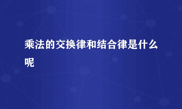 乘法的交换律和结合律是什么呢