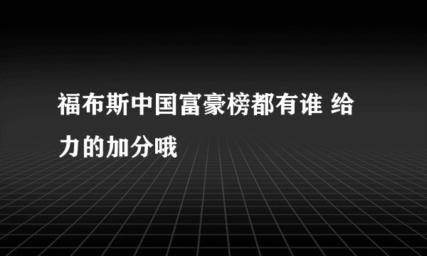 福布斯中国富豪榜都有谁 给力的加分哦