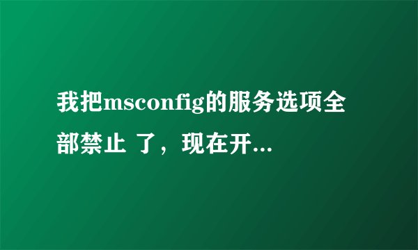 我把msconfig的服务选项全部禁止 了，现在开机后进不去桌面该怎么办呢？