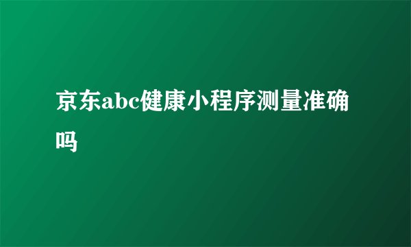 京东abc健康小程序测量准确吗